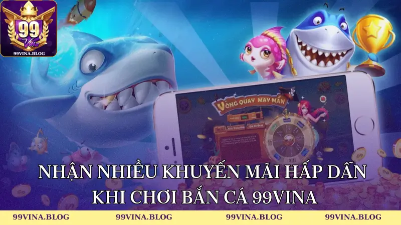 Nhận nhiều khuyến mãi hấp dẫn khi chơi bắn cá 99vina