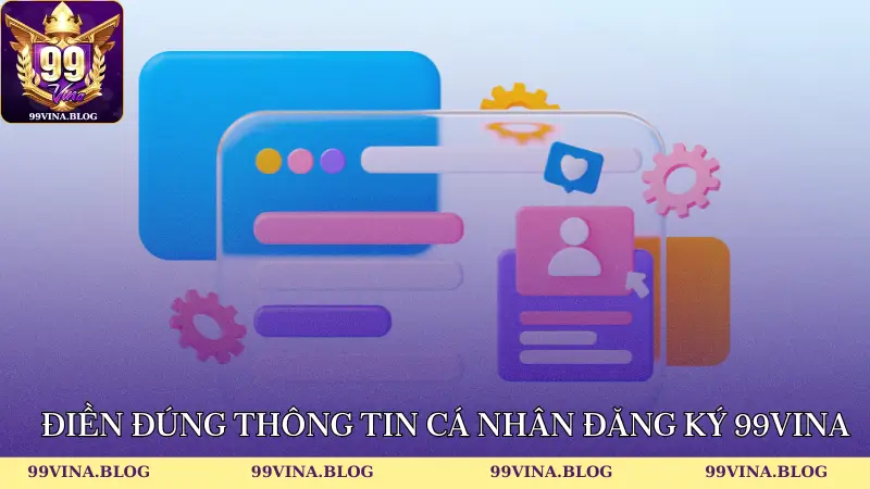 Điền đúng thông tin cá nhân đăng ký 99vina