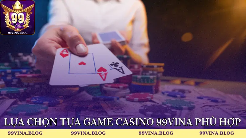 Lựa chọn tựa game Casino 99vina phù hợp