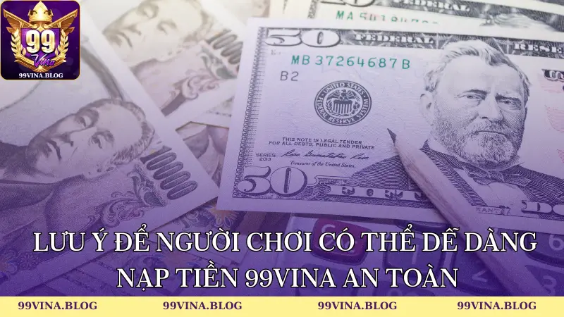 Lưu ý để hội viên có thể dễ dàng nạp tiền 99vina an toàn
