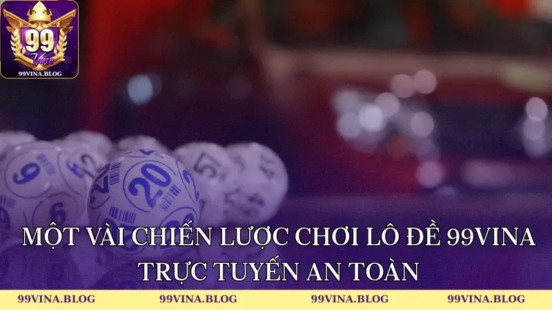 Một vài chiến lược chơi lô đề 99vina trực tuyến an toàn