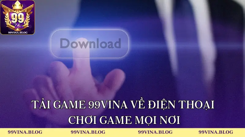 Tải game 99vina về điện thoại chơi game mọi nơi
