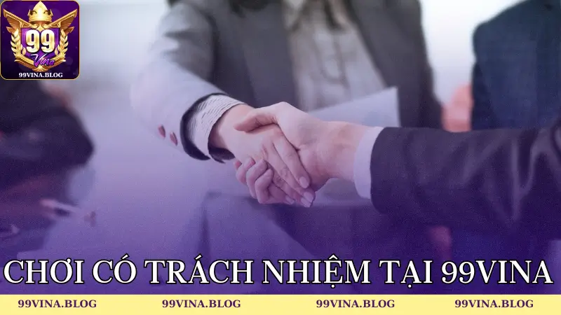 Tìm hiểu chi tiết các quy định chơi có trách nhiệm tại 99vina