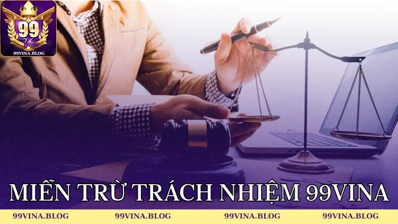 Tổng hợp các chính sách miễn trừ trách nhiệm 99vina