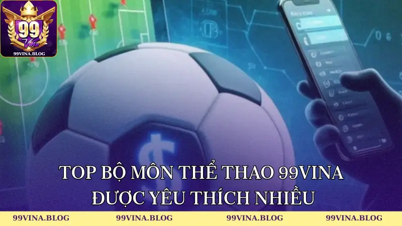 Top bộ môn Thể Thao 99vina được yêu thích nhiều