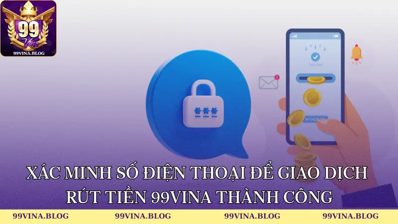 Xác minh số điện thoại để giao dịch rút tiền 99vina thành công