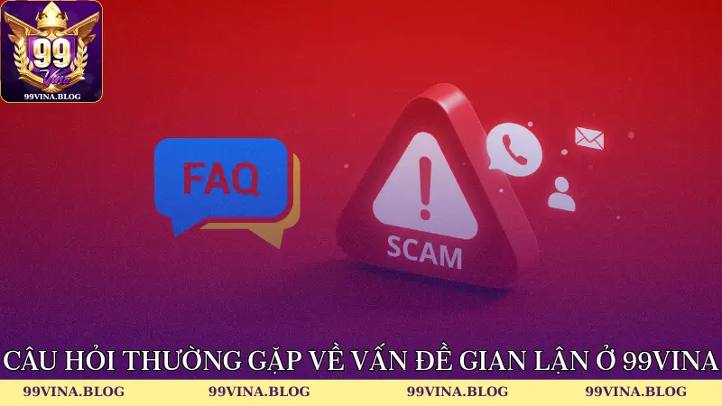 Câu hỏi thường gặp về vấn đề gian lận ở 99vina