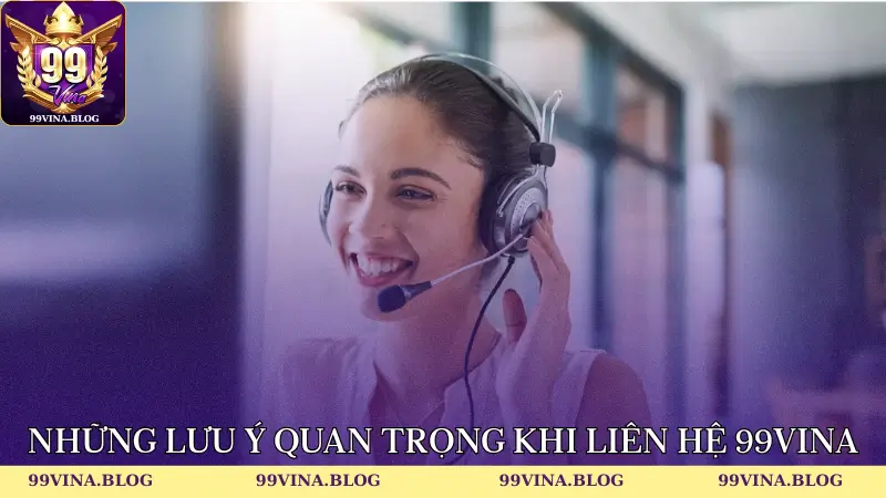 Những lưu ý quan trọng khi liên hệ 99vina