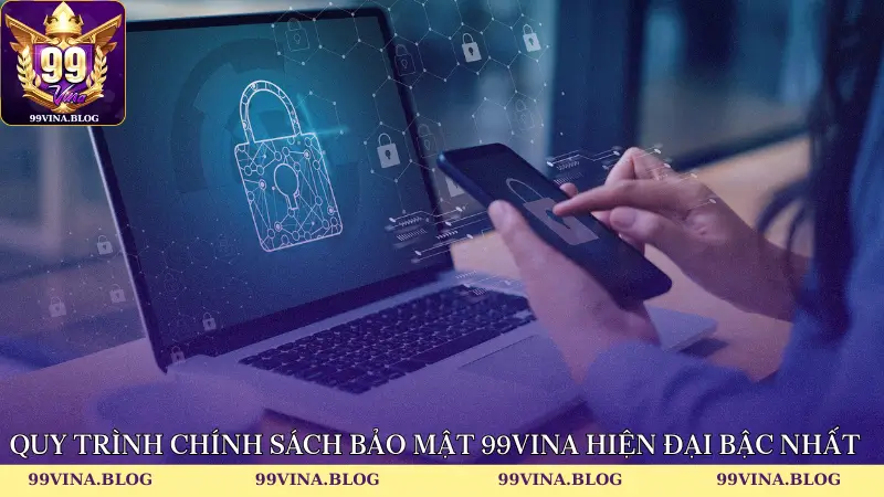 Quy trình chính sách bảo mật 99vina hiện đại bậc nhất