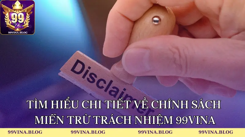 Tìm hiểu chi tiết về chính sách miễn trừ trách nhiệm 99vina